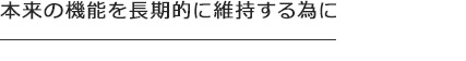 本来の機能を長期的に維持する為に